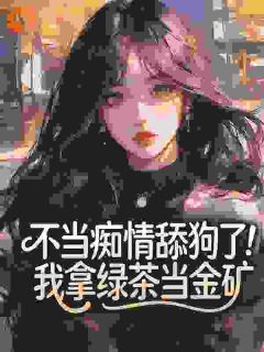主角是陆尘苏雨柔的不当痴情舔狗了！我拿绿茶当金矿抖音热门小说