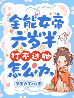 全能女帝六岁半，打不过她怎么办by清蒸大王八