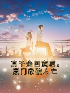真千金回家后，豪门家破人亡免费章节真千金回家后，豪门家破人亡点我搜索全章节小说