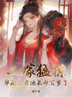 二嫁猛撩，早死暴君他长命百岁了全本小说（二嫁猛撩，早死暴君他长命百岁了）全文阅读