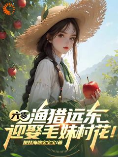 六零:渔猎远东,迎娶毛妹村花!小说(完本)-李胜安娜无错版阅读