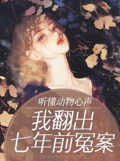 抖音小说听懂动物心声,我翻出七年前冤案主角韩素清李泽渊全文小说免费阅读