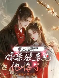 好看的前夫是新帝，嫁禁欲表兄他悔了小说-前夫是新帝，嫁禁欲表兄他悔了最新章节阅读