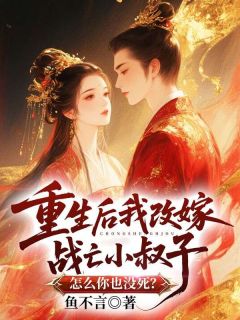 热门小说重生后我改嫁战亡小叔子,怎么你也没死?完整版全文阅读