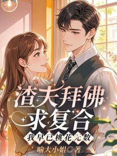 (全集-免费)渣夫拜佛求复合,我早已桃花无数完本小说_兰夕夕薄夜今全文免费阅读