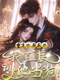 老书虫看了N遍的重生女躲病娇?我直接驯他当狗!最新章节-随缘阅读网