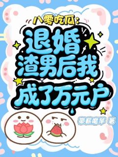 无弹窗小说八零吃瓜：退婚渣男后我成了万元户 作者带薪魔芋