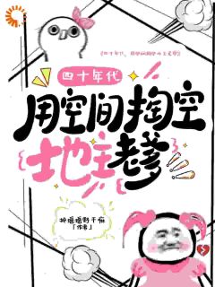 （好书推荐）四十年代，用空间掏空地主老爹小说最新章节小说全文阅读