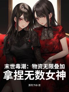 全章节小说末世：物资无限叠加，高冷校花求收留落笔予你最新阅读