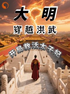 爆款小说由作者会吃芒果的猫咪所创作的大明:穿越洪武,开局救活太子妃在线阅读