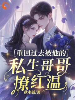 精选好书重回过去被他的私生哥哥撩红温无删减版全文在线