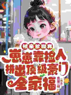 老书虫力荐被亲爹抛弃,崽崽靠捡人拼出顶级豪门全家福免费无弹窗阅读