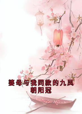 小说推荐婆母与我同款的九凤朝阳冠完结版全章节阅读