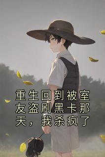 重生回到被室友盗刷黑卡那天,我杀疯了免费章节重生回到被室友盗刷黑卡那天,我杀疯了点我搜索全章节小说