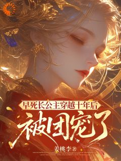 老书虫看了N遍的早死长公主穿越十年后，被团宠了最新章节