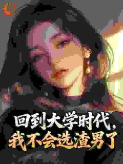 糖果焱焱写的小说回到大学时代，我不会选渣男了在线阅读
