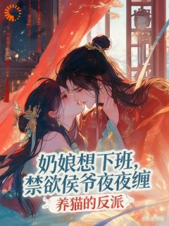 奶娘想下班，禁欲侯爷夜夜缠全集小说_林小荷叶听白完结版阅读