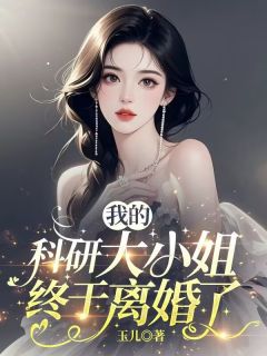 我的科研大小姐终于离婚了最新章节免费阅读by玖日故事无广告小说