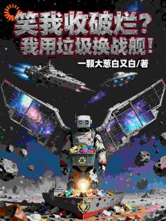 【新书】笑我收破烂?我用垃圾换战舰!主角陈飞孙函羽全文全章节小说阅读