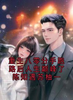 强烈推荐重生八零分手跑路后人生巅峰了陈知遇苏柚一陈知遇苏柚一在线阅读