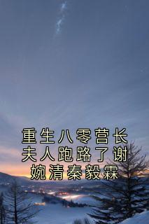 重生八零营长夫人跑路了谢婉清秦毅霖谢婉清秦毅霖免费全章节目录阅读