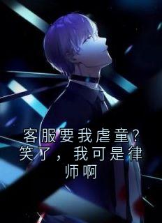 热门推荐客服要我虐童?笑了,我可是律师啊by侠名小说正版在线