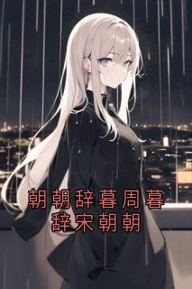 全章节小说朝朝辞暮周暮辞宋朝朝神秘人最新阅读
