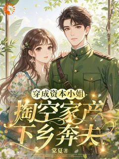 穿成资本小姐?掏空家产下乡奔夫小说_穿成资本小姐?掏空家产下乡奔夫小说结局阅读