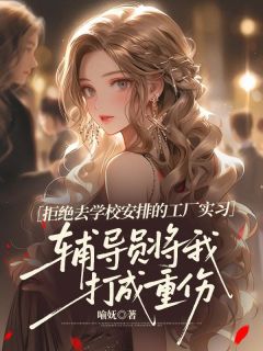 主角姜明雨顾芷墨小说,拒绝去学校安排的工厂实习,辅导员将我打成重伤免费阅读全文