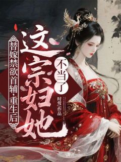 替嫁禁欲首辅,重生后这宗妇她不当了by时莺小说完结版在线阅读