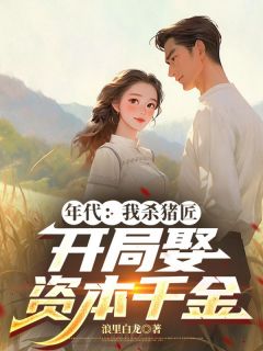 抖音小说年代：我杀猪匠，开局娶资本千金，主角江言江招娣最后结局小说全文免费