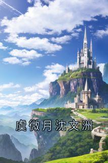 精选好书虞微月沈文洲无删减版全文在线-随缘阅读网