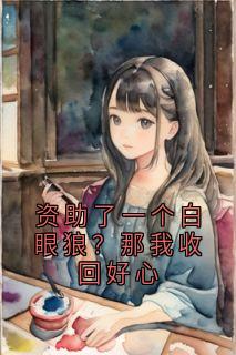 资助了一个白眼狼?那我收回好心全本小说(资助了一个白眼狼?那我收回好心)全文阅读-随缘阅读网