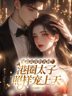 精选好书弹幕说我假名媛？港圈太子照样宠上天无删减版全文在线