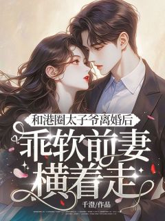 (独家)和港圈太子爷离婚后,乖软前妻横着走温迎霍云深小说