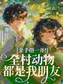 良心推荐金手指一开!全村动物都是我朋友小说试读