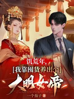 朱九霄朱微娖小说全文免费阅读饥荒年，我靠囤货养出个大明女帝全文免费阅读