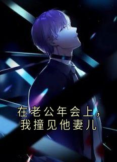 （全集-免费）在老公年会上，我撞见他妻儿完本小说_周群星季雯全文免费阅读