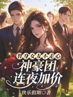 （全集-免费）替身女友不走心，神豪团连夜加价！完本小说_宁淮初薄寒川全文免费阅读