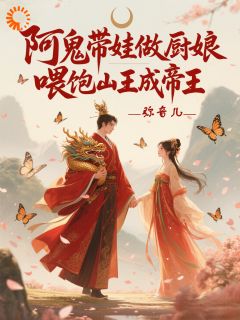 全章节小说阿鬼带娃做厨娘，喂饱山王成帝王弥音儿最新阅读