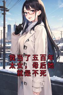 李凤仪陈霜我当了五百年太女，母后她就是不死完结版小说全文免费阅读