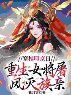 寒棺叩京日，重生女将屠凤灭族亲精彩章节-寒棺叩京日，重生女将屠凤灭族亲免费阅读全文