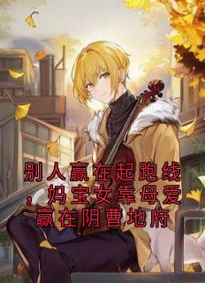 别人赢在起跑线,妈宝女靠母爱赢在阴曹地府【全章节】霍心妍霍明月完结版免费阅读