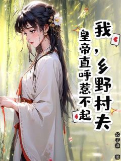 独家我，乡野村夫，皇帝直呼惹不起全本大结局小说阅读