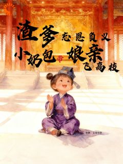 熬夜也要看完的渣爹忘恩负义小奶包带娘亲飞高枝小说推荐