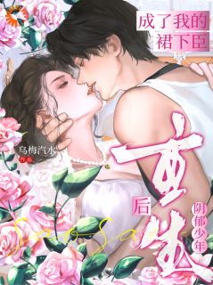 抖音完结重生后，阴郁少年成了我的裙下臣温姩郁知野(全文在线阅读)