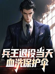 无广告小说兵王退役当天，血洗保护伞​​-王建军王小雅在线阅读