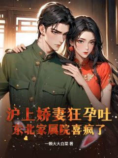 【抖音】沪上娇妻狂孕吐,东北家属院喜疯了!全文阅读