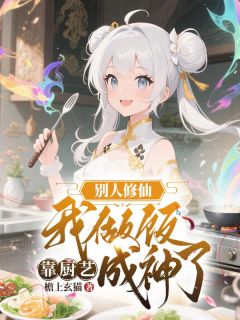 爆款小说由作者檐上玄猫所创作的别人修仙我做饭，靠厨艺成神了在线阅读