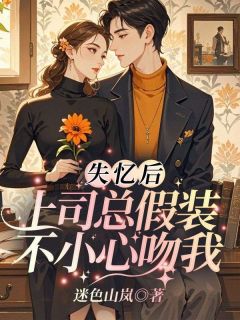 全章节小说失忆后,上司总假装不小心吻我佚名最新阅读